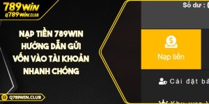 Nạp Tiền 789WIN Hướng Dẫn Gửi Vốn Vào Tài Khoản Nhanh Chóng